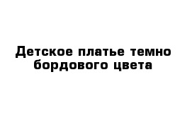 Детское платье темно-бордового цвета